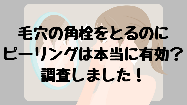 毛穴の角栓をとるのにピーリングは有効？