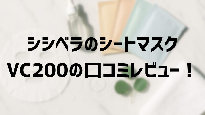 シシベラのシートマスクVC200の口コミレビュー！毎日使える？効果や使い心地を解説